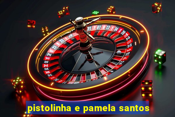 pistolinha e pamela santos